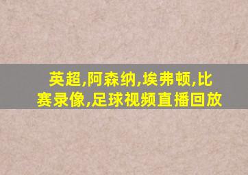 英超,阿森纳,埃弗顿,比赛录像,足球视频直播回放