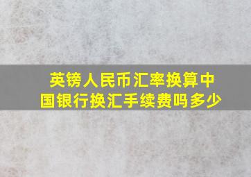 英镑人民币汇率换算中国银行换汇手续费吗多少