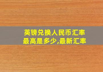 英镑兑换人民币汇率最高是多少,最新汇率