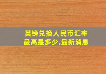 英镑兑换人民币汇率最高是多少,最新消息