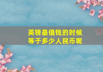 英镑最值钱的时候等于多少人民币呢