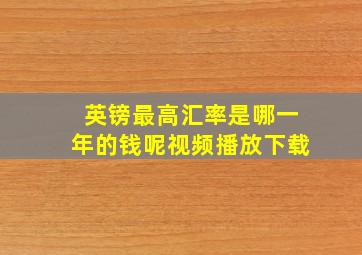 英镑最高汇率是哪一年的钱呢视频播放下载