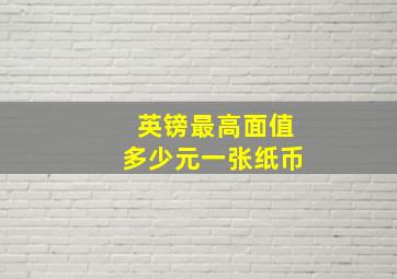 英镑最高面值多少元一张纸币