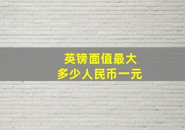 英镑面值最大多少人民币一元