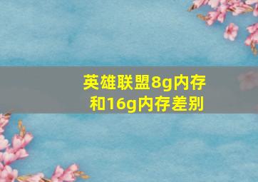 英雄联盟8g内存和16g内存差别