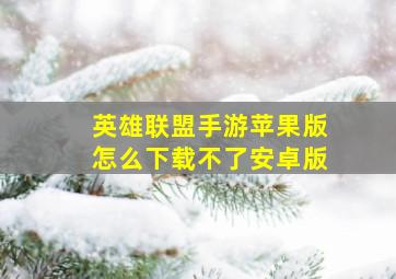 英雄联盟手游苹果版怎么下载不了安卓版