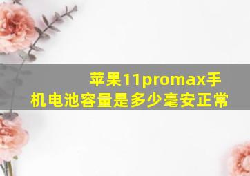 苹果11promax手机电池容量是多少毫安正常