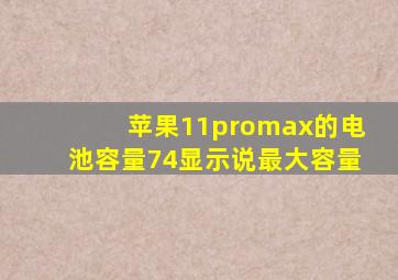 苹果11promax的电池容量74显示说最大容量