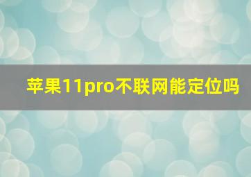 苹果11pro不联网能定位吗