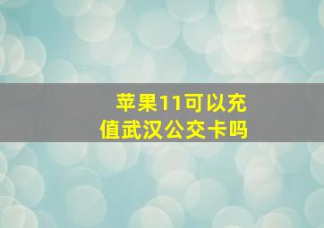 苹果11可以充值武汉公交卡吗