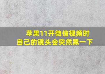 苹果11开微信视频时自己的镜头会突然黑一下