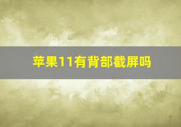 苹果11有背部截屏吗