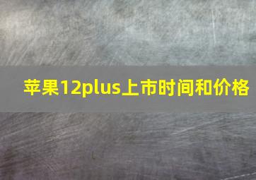 苹果12plus上市时间和价格