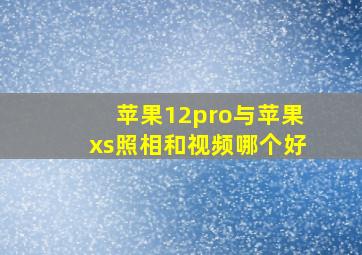 苹果12pro与苹果xs照相和视频哪个好