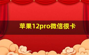 苹果12pro微信很卡