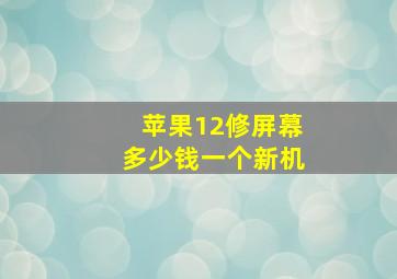 苹果12修屏幕多少钱一个新机