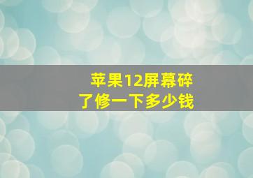 苹果12屏幕碎了修一下多少钱