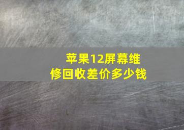 苹果12屏幕维修回收差价多少钱