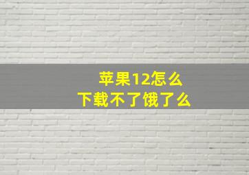 苹果12怎么下载不了饿了么