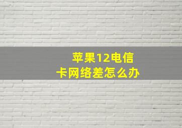 苹果12电信卡网络差怎么办