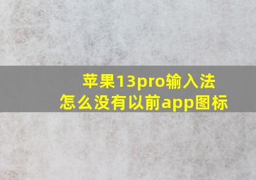 苹果13pro输入法怎么没有以前app图标