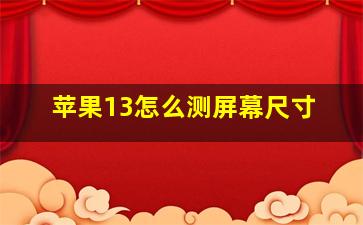 苹果13怎么测屏幕尺寸