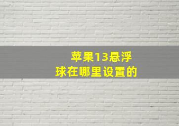 苹果13悬浮球在哪里设置的