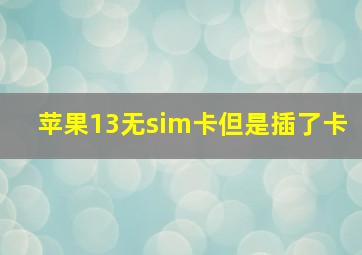 苹果13无sim卡但是插了卡