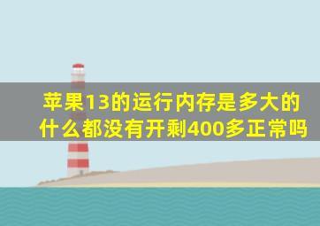 苹果13的运行内存是多大的什么都没有开剩400多正常吗