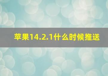 苹果14.2.1什么时候推送