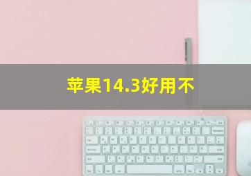 苹果14.3好用不