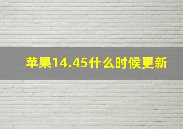 苹果14.45什么时候更新