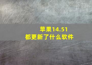 苹果14.51都更新了什么软件