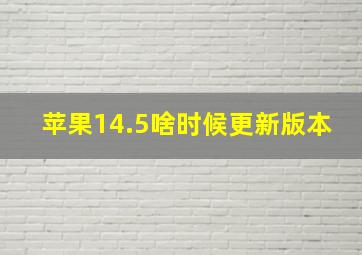 苹果14.5啥时候更新版本