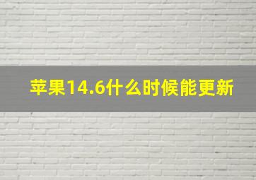 苹果14.6什么时候能更新