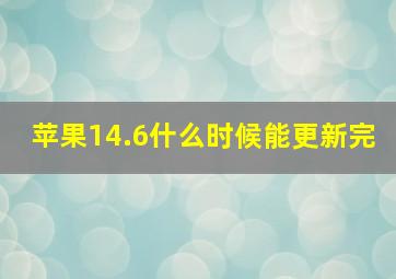 苹果14.6什么时候能更新完