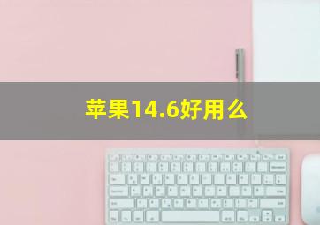 苹果14.6好用么