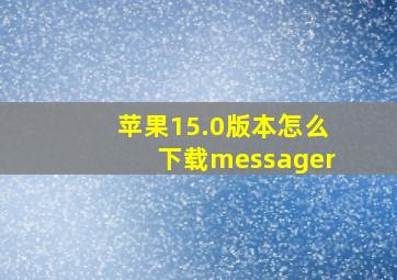 苹果15.0版本怎么下载messager