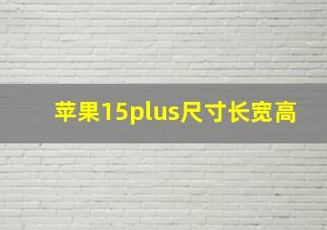 苹果15plus尺寸长宽高