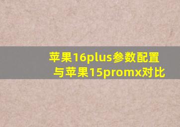 苹果16plus参数配置与苹果15promx对比