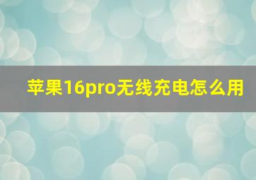 苹果16pro无线充电怎么用