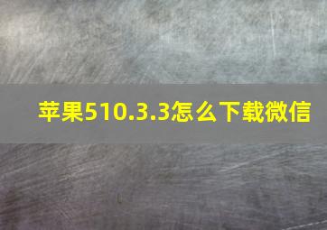 苹果510.3.3怎么下载微信