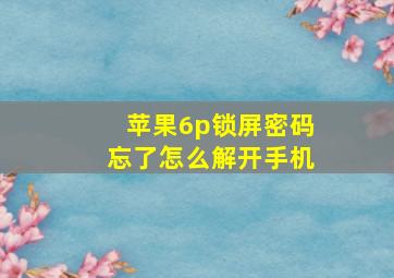 苹果6p锁屏密码忘了怎么解开手机