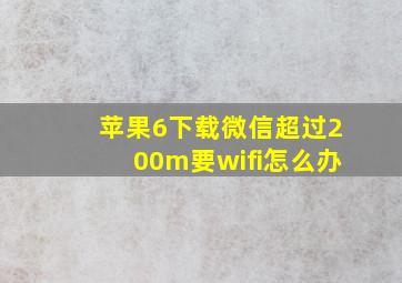 苹果6下载微信超过200m要wifi怎么办