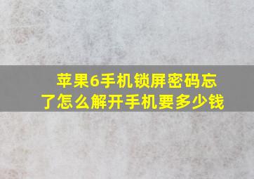 苹果6手机锁屏密码忘了怎么解开手机要多少钱