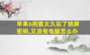 苹果6闲置太久忘了锁屏密码,又没有电脑怎么办