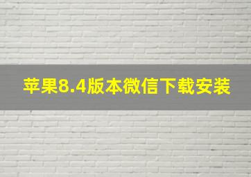 苹果8.4版本微信下载安装