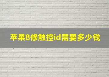 苹果8修触控id需要多少钱