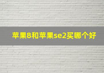 苹果8和苹果se2买哪个好