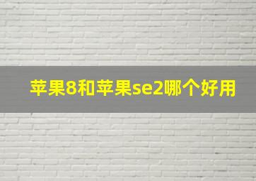 苹果8和苹果se2哪个好用